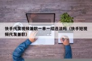快手代发视频兼职一单一结违法吗（快手短视频代发兼职）