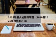 2025年最火的赚钱项目（2020到2025年赚钱的方向）
