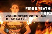 2025年比较赚钱的行业是什么（2025年什么行业会火）