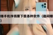 趣闲赚手机挣钱要下载各种软件（趣闲赚下载官网）