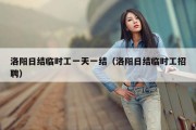 洛阳日结临时工一天一结（洛阳日结临时工招聘）