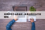 未来20年什么职业好（未来20年什么行业赚钱）