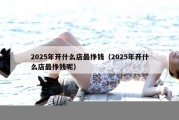 2025年开什么店最挣钱（2025年开什么店最挣钱呢）