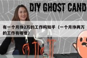 有一个月挣2万的工作吗知乎（一个月挣两万的工作有哪些）