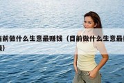 当前做什么生意最赚钱（目前做什么生意最挣钱）