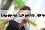 宝妈兼职网微商（宝妈兼职网可以赚钱吗）