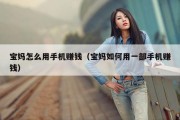 宝妈怎么用手机赚钱（宝妈如何用一部手机赚钱）