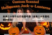 未来二十年什么行业最吃香（未来二十年最吃香的职业）