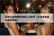 比较火的陪聊挣钱的app软件（女生有收益的聊天软件）