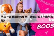 男生一定要割包吗要割（冠状沟长了一圈小米粒）