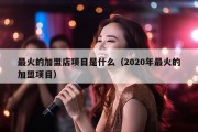 最火的加盟店项目是什么（2020年最火的加盟项目）