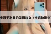 宝妈干副业的发圈软文（宝妈做副业）