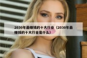 2030年最赚钱的十大行业（2030年最赚钱的十大行业是什么）
