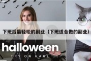 下班后最轻松的副业（下班适合做的副业）