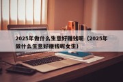 2025年做什么生意好赚钱呢（2025年做什么生意好赚钱呢女生）