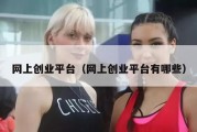 网上创业平台（网上创业平台有哪些）