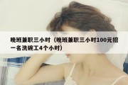 晚班兼职三小时（晚班兼职三小时100元招一名洗碗工4个小时）