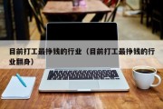 目前打工最挣钱的行业（目前打工最挣钱的行业翻身）