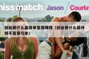 创业做什么最简单容易赚钱（创业做什么最挣钱不容易亏本）
