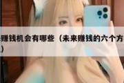 未来赚钱机会有哪些（未来赚钱的六个方向是什么）