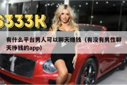 有什么平台男人可以聊天赚钱（有没有男性聊天挣钱的app）