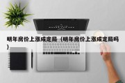 明年房价上涨成定局（明年房价上涨成定局吗）