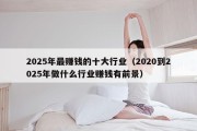 2025年最赚钱的十大行业（2020到2025年做什么行业赚钱有前景）