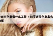 45岁创业做什么工作（45岁还能创业出头吗）
