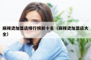 麻辣烫加盟店排行榜前十名（麻辣烫加盟店大全）