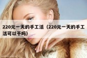 220元一天的手工活（220元一天的手工活可以干吗）