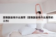 想做副业有什么推荐（想做副业有什么推荐的工作）
