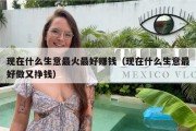 现在什么生意最火最好赚钱（现在什么生意最好做又挣钱）