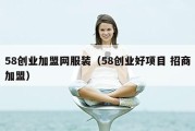 58创业加盟网服装（58创业好项目 招商加盟）