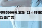 1小时赚5000元游戏（1小时赚5000元游戏无广告）