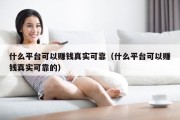 什么平台可以赚钱真实可靠（什么平台可以赚钱真实可靠的）