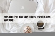 宝妈兼职平台兼职招聘可靠吗（宝妈兼职吧 百度贴吧）