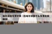 哈尔滨啥生意好做（在哈尔滨做什么生意比较赚钱）