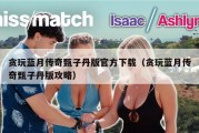 贪玩蓝月传奇甄子丹版官方下载（贪玩蓝月传奇甄子丹版攻略）