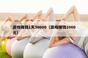 游戏赚钱1天50000（游戏赚钱1000元）