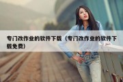 专门改作业的软件下载（专门改作业的软件下载免费）