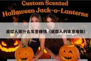 底层人做什么生意赚钱（底层人的生意难做）