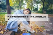 网上接单安装有哪些平台（安装工如何网上接单）