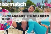 小红书怎么看最新发布（小红书怎么看具体发布时间）