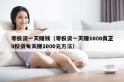 零投资一天赚钱（零投资一天赚1000真正0投资每天赚1000元方法）
