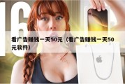 看广告赚钱一天50元（看广告赚钱一天50元软件）