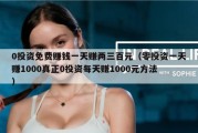 0投资免费赚钱一天赚两三百元（零投资一天赚1000真正0投资每天赚1000元方法）