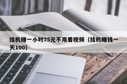 挂机赚一小时75元不用看视频（挂机赚钱一天100）