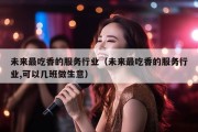 未来最吃香的服务行业（未来最吃香的服务行业,可以几班做生意）