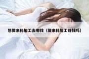 想做来料加工去哪找（做来料加工赚钱吗）