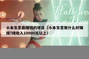 小本生意最赚钱的项目（小本生意做什么好赚钱?纯收入10000元以上）